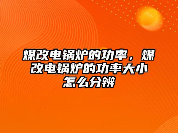 煤改電鍋爐的功率，煤改電鍋爐的功率大小怎么分辨