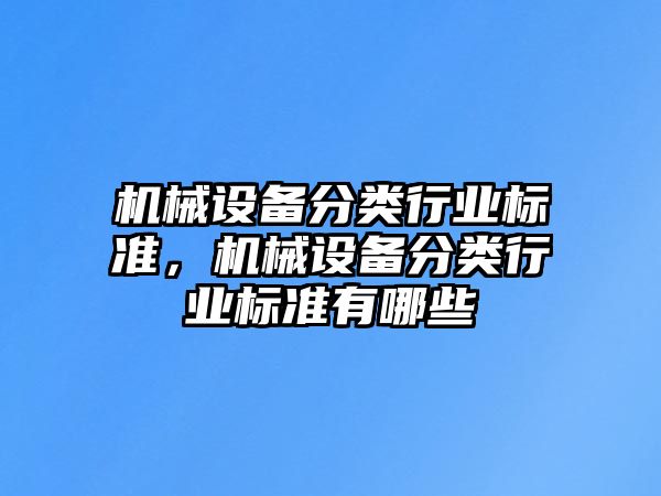 機(jī)械設(shè)備分類行業(yè)標(biāo)準(zhǔn)，機(jī)械設(shè)備分類行業(yè)標(biāo)準(zhǔn)有哪些