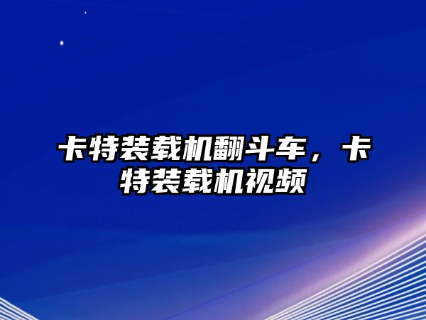 卡特裝載機翻斗車，卡特裝載機視頻