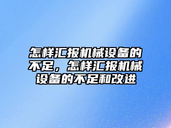 怎樣匯報機械設(shè)備的不足，怎樣匯報機械設(shè)備的不足和改進