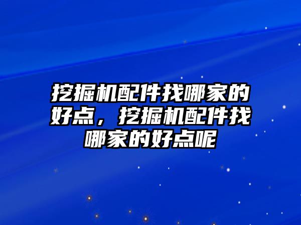 挖掘機配件找哪家的好點，挖掘機配件找哪家的好點呢