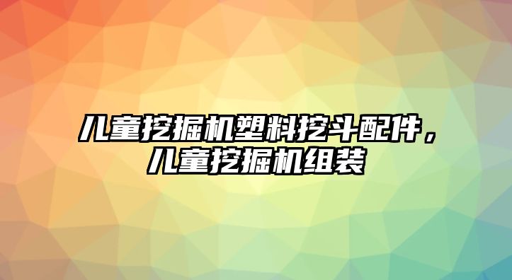 兒童挖掘機(jī)塑料挖斗配件，兒童挖掘機(jī)組裝