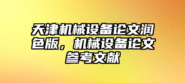 天津機(jī)械設(shè)備論文潤(rùn)色版，機(jī)械設(shè)備論文參考文獻(xiàn)