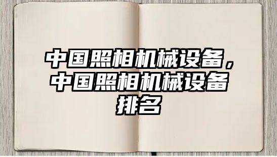 中國照相機械設(shè)備，中國照相機械設(shè)備排名