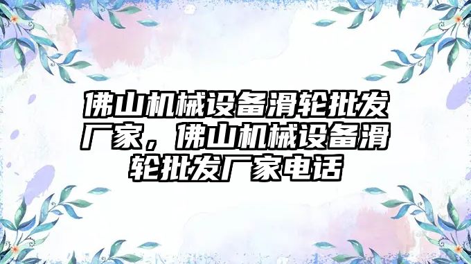 佛山機(jī)械設(shè)備滑輪批發(fā)廠家，佛山機(jī)械設(shè)備滑輪批發(fā)廠家電話