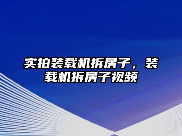 實拍裝載機拆房子，裝載機拆房子視頻