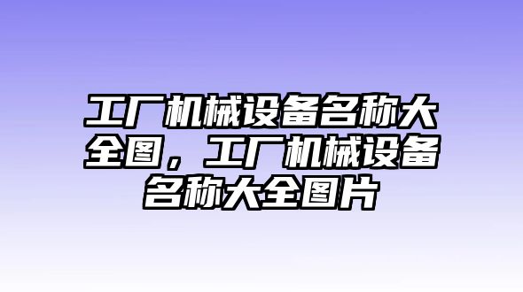 工廠機(jī)械設(shè)備名稱大全圖，工廠機(jī)械設(shè)備名稱大全圖片