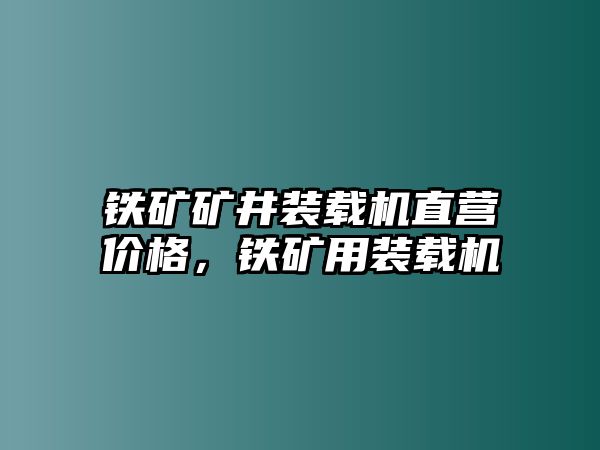 鐵礦礦井裝載機直營價格，鐵礦用裝載機