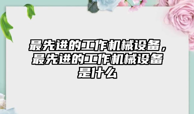 最先進(jìn)的工作機(jī)械設(shè)備，最先進(jìn)的工作機(jī)械設(shè)備是什么