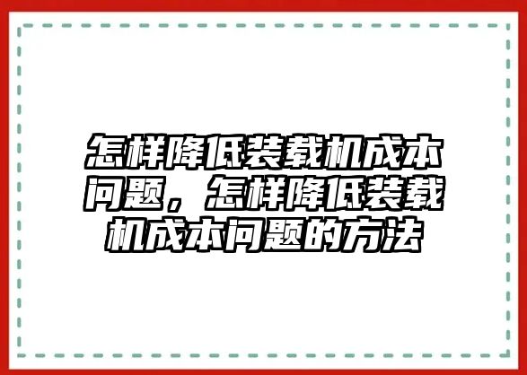 怎樣降低裝載機成本問題，怎樣降低裝載機成本問題的方法