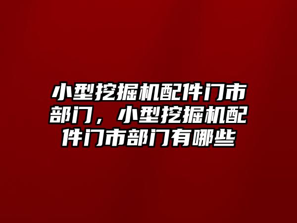 小型挖掘機(jī)配件門市部門，小型挖掘機(jī)配件門市部門有哪些