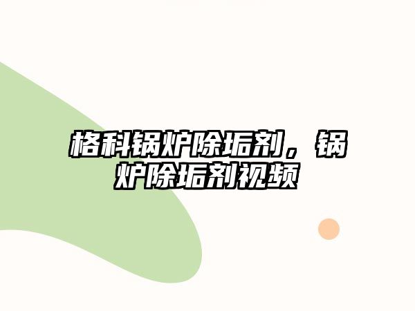 格科鍋爐除垢劑，鍋爐除垢劑視頻