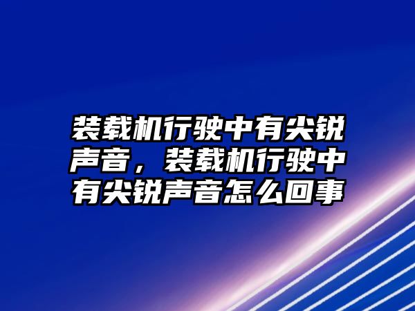 裝載機(jī)行駛中有尖銳聲音，裝載機(jī)行駛中有尖銳聲音怎么回事