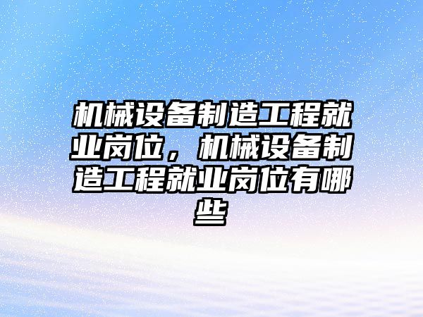 機械設備制造工程就業(yè)崗位，機械設備制造工程就業(yè)崗位有哪些