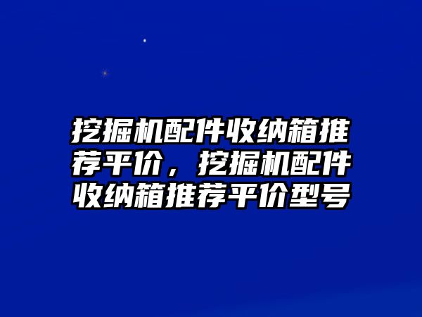 挖掘機(jī)配件收納箱推薦平價，挖掘機(jī)配件收納箱推薦平價型號