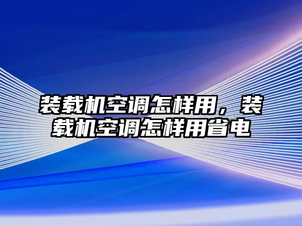 裝載機空調(diào)怎樣用，裝載機空調(diào)怎樣用省電