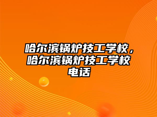 哈爾濱鍋爐技工學(xué)校，哈爾濱鍋爐技工學(xué)校電話