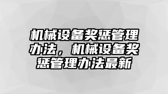 機(jī)械設(shè)備獎(jiǎng)懲管理辦法，機(jī)械設(shè)備獎(jiǎng)懲管理辦法最新