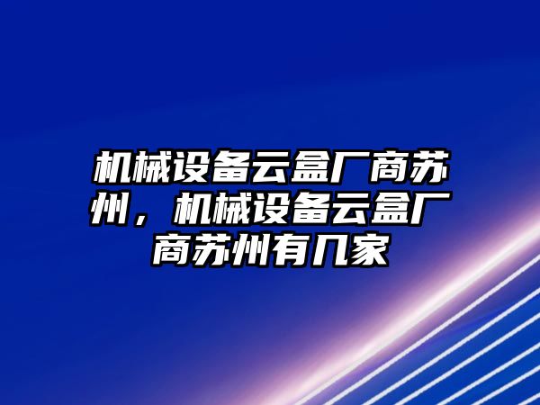 機械設(shè)備云盒廠商蘇州，機械設(shè)備云盒廠商蘇州有幾家