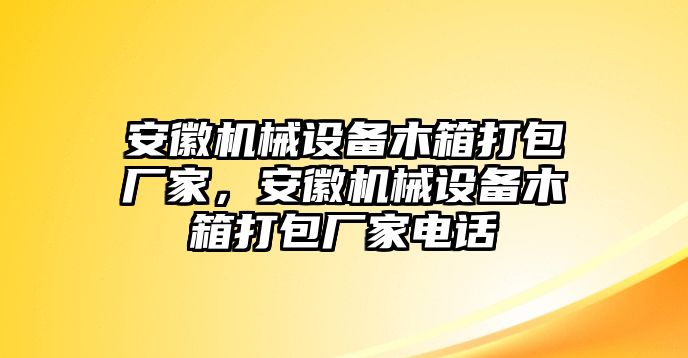 安徽機(jī)械設(shè)備木箱打包廠家，安徽機(jī)械設(shè)備木箱打包廠家電話