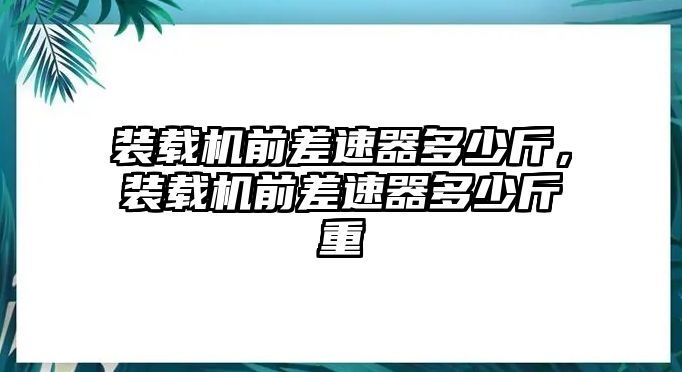 裝載機(jī)前差速器多少斤，裝載機(jī)前差速器多少斤重