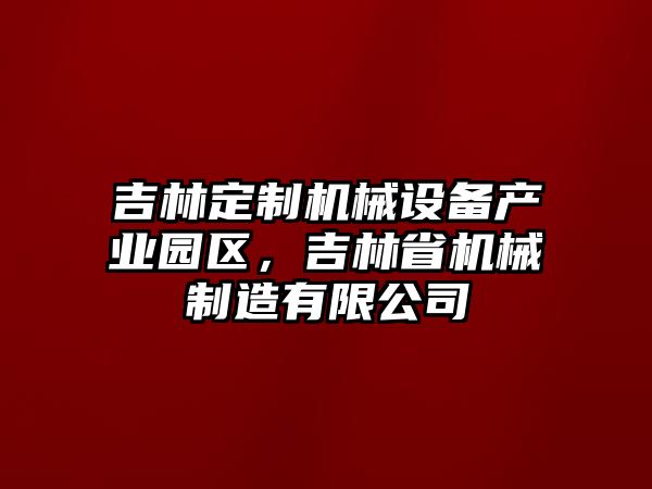 吉林定制機械設(shè)備產(chǎn)業(yè)園區(qū)，吉林省機械制造有限公司