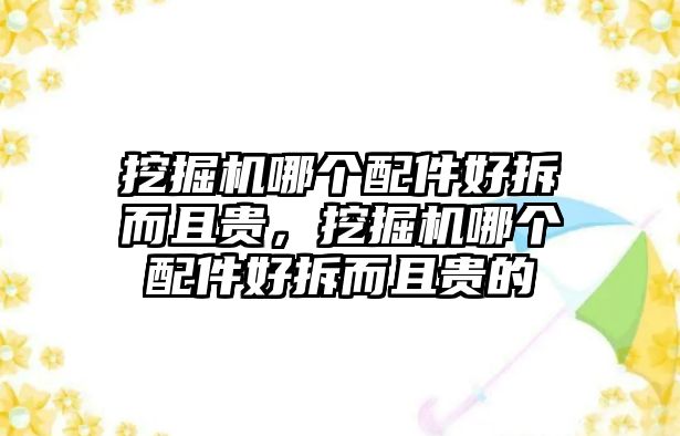 挖掘機哪個配件好拆而且貴，挖掘機哪個配件好拆而且貴的