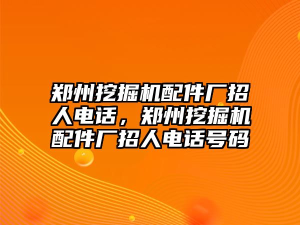 鄭州挖掘機配件廠招人電話，鄭州挖掘機配件廠招人電話號碼