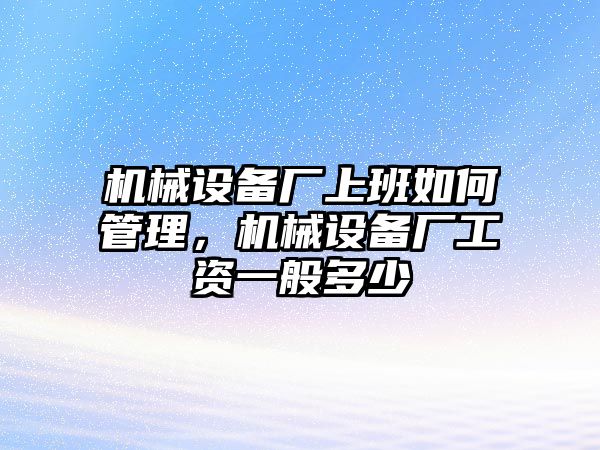 機械設(shè)備廠上班如何管理，機械設(shè)備廠工資一般多少