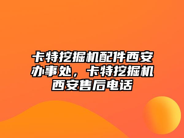 卡特挖掘機(jī)配件西安辦事處，卡特挖掘機(jī)西安售后電話