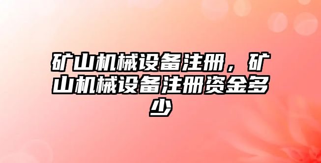 礦山機(jī)械設(shè)備注冊(cè)，礦山機(jī)械設(shè)備注冊(cè)資金多少