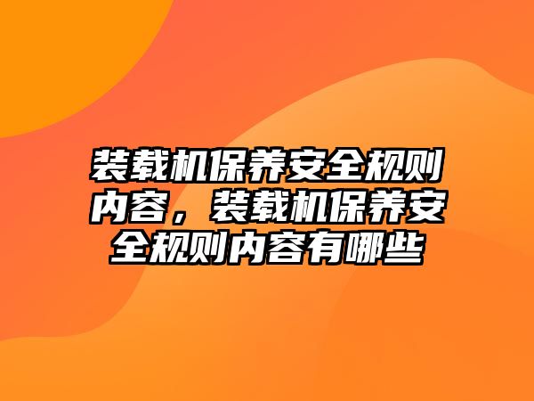 裝載機保養(yǎng)安全規(guī)則內(nèi)容，裝載機保養(yǎng)安全規(guī)則內(nèi)容有哪些