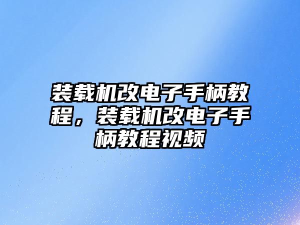 裝載機(jī)改電子手柄教程，裝載機(jī)改電子手柄教程視頻