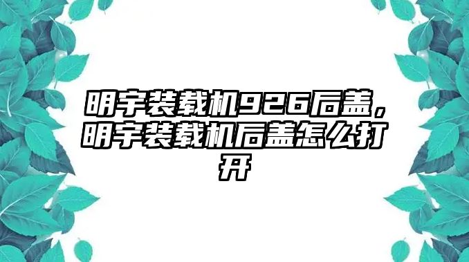 明宇裝載機926后蓋，明宇裝載機后蓋怎么打開