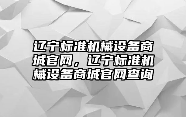 遼寧標準機械設備商城官網，遼寧標準機械設備商城官網查詢