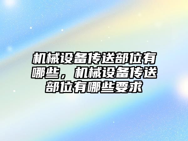 機械設備傳送部位有哪些，機械設備傳送部位有哪些要求