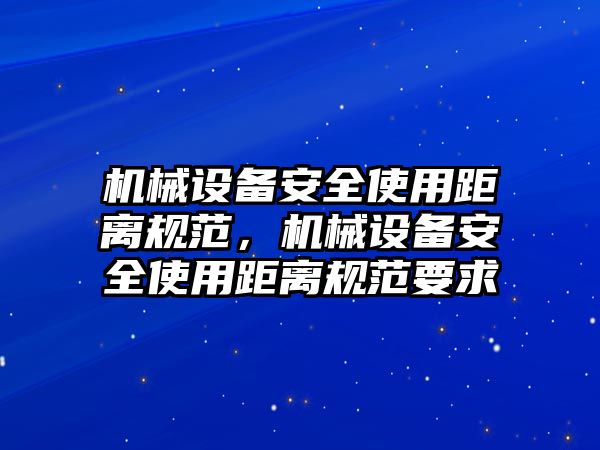 機械設(shè)備安全使用距離規(guī)范，機械設(shè)備安全使用距離規(guī)范要求