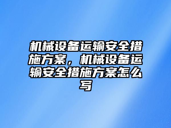 機械設(shè)備運輸安全措施方案，機械設(shè)備運輸安全措施方案怎么寫