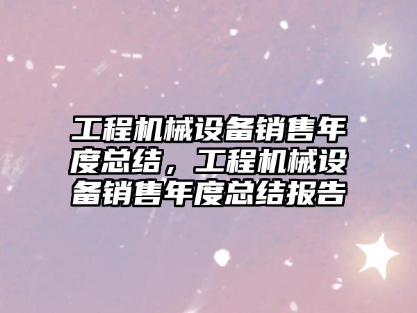 工程機械設備銷售年度總結，工程機械設備銷售年度總結報告