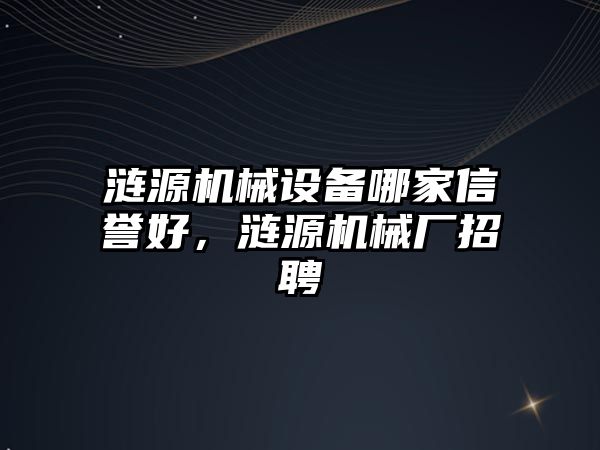 漣源機械設(shè)備哪家信譽好，漣源機械廠招聘