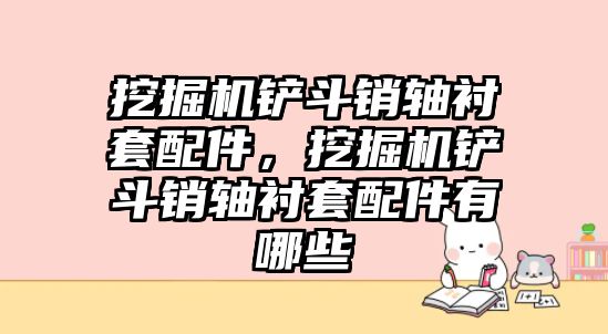 挖掘機(jī)鏟斗銷軸襯套配件，挖掘機(jī)鏟斗銷軸襯套配件有哪些