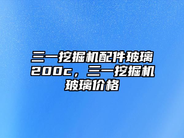 三一挖掘機(jī)配件玻璃200c，三一挖掘機(jī)玻璃價(jià)格