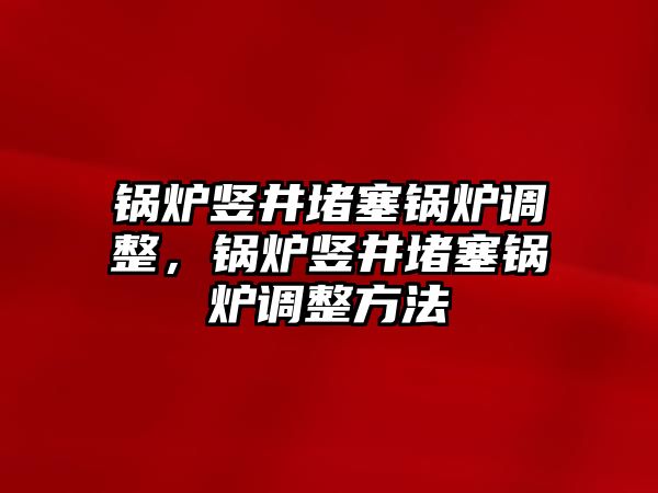 鍋爐豎井堵塞鍋爐調(diào)整，鍋爐豎井堵塞鍋爐調(diào)整方法