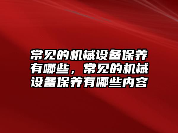 常見的機(jī)械設(shè)備保養(yǎng)有哪些，常見的機(jī)械設(shè)備保養(yǎng)有哪些內(nèi)容