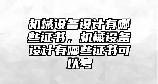 機(jī)械設(shè)備設(shè)計(jì)有哪些證書，機(jī)械設(shè)備設(shè)計(jì)有哪些證書可以考