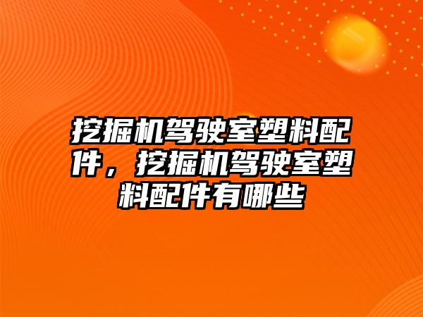 挖掘機駕駛室塑料配件，挖掘機駕駛室塑料配件有哪些