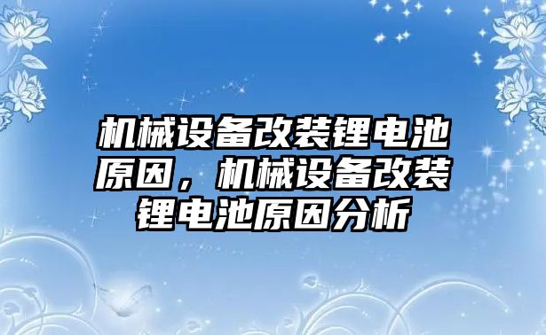 機械設(shè)備改裝鋰電池原因，機械設(shè)備改裝鋰電池原因分析