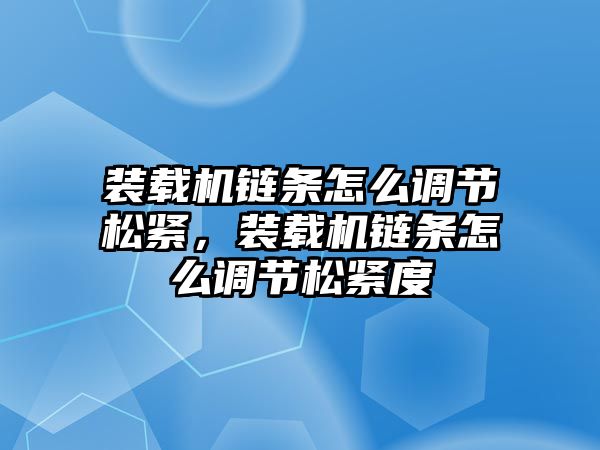 裝載機(jī)鏈條怎么調(diào)節(jié)松緊，裝載機(jī)鏈條怎么調(diào)節(jié)松緊度