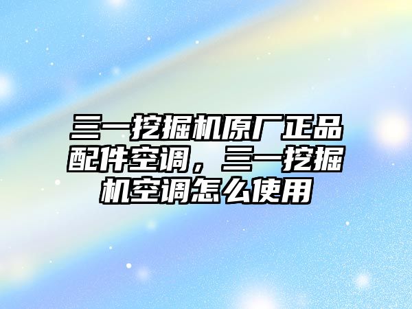 三一挖掘機原廠正品配件空調(diào)，三一挖掘機空調(diào)怎么使用