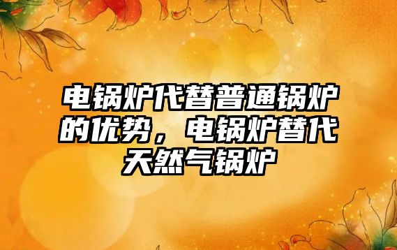 電鍋爐代替普通鍋爐的優(yōu)勢，電鍋爐替代天然氣鍋爐